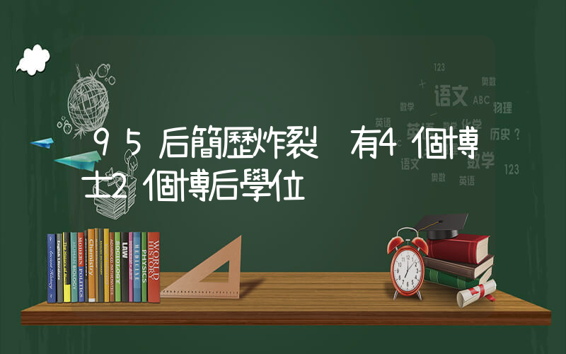 95后簡歷炸裂 有4個博士2個博后學位插圖
